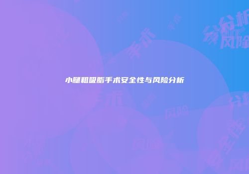 小腿粗吸脂手术安全性与风险分析