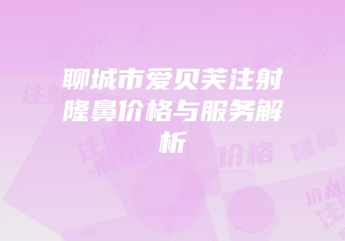 聊城市爱贝芙注射隆鼻价格与服务解析