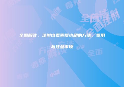 全面解读：注射肉毒素瘦小腿的方法、费用与注意事项