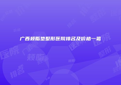 广西颊脂垫整形医院排名及价格一览