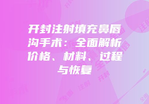 开封注射填充鼻唇沟手术：全面解析价格、材料、过程与恢复