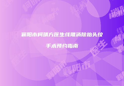襄阳市柯晴方医生线雕消除抬头纹手术预约指南