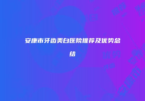 安康市牙齿美白医院推荐及优势总结