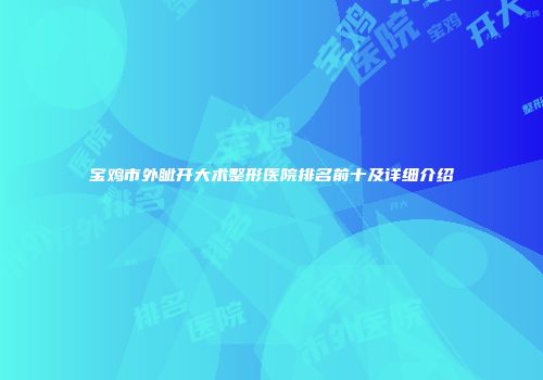 宝鸡市外眦开大术整形医院排名前十及详细介绍