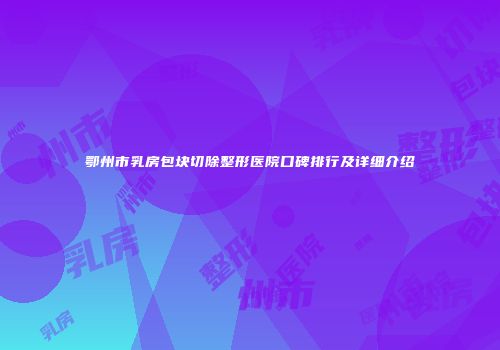 鄂州市乳房包块切除整形医院口碑排行及详细介绍