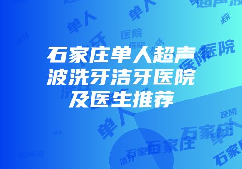 石家庄单人超声波洗牙洁牙医院及医生推荐