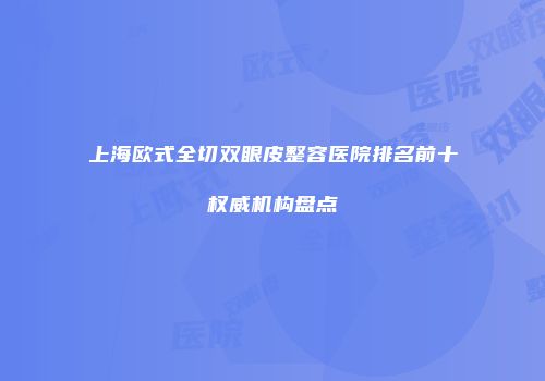 上海欧式全切双眼皮整容医院排名前十权威机构盘点