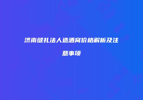 济南缝扎法人造酒窝价格解析及注意事项