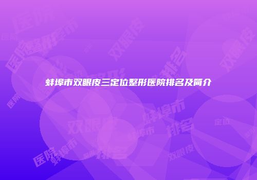 蚌埠市双眼皮三定位整形医院排名及简介