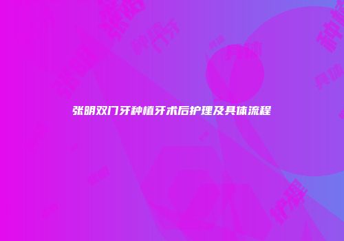 张明双门牙种植牙术后护理及具体流程