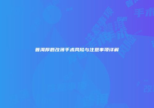 普洱厚唇改薄手术风险与注意事项详解