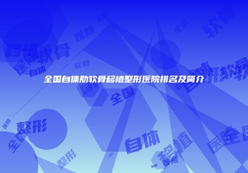 全国自体肋软骨移植整形医院排名及简介