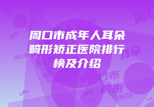 周口市成年人耳朵畸形矫正医院排行榜及介绍