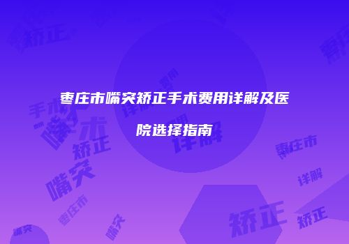 枣庄市嘴突矫正手术费用详解及医院选择指南