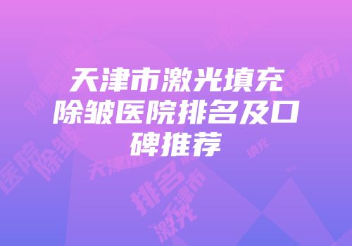 天津市激光填充除皱医院排名及口碑推荐