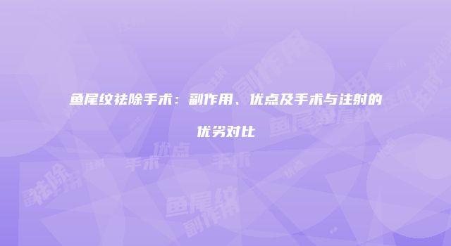 鱼尾纹祛除手术：副作用、优点及手术与注射的优劣对比