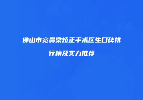 佛山市宽鼻梁矫正手术医生口碑排行榜及实力推荐