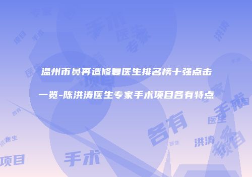 温州市鼻再造修复医生排名榜十强点击一览-陈洪涛医生专家手术项目各有特点