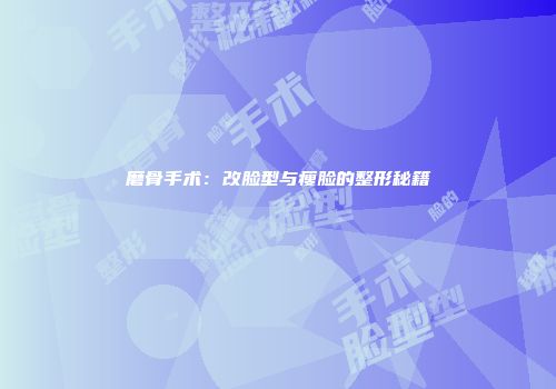 磨骨手术：改脸型与瘦脸的整形秘籍
