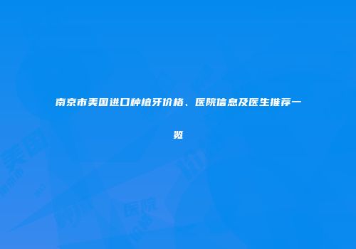 南京市美国进口种植牙价格、医院信息及医生推荐一览