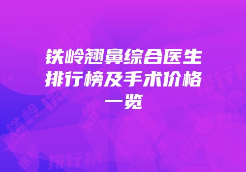铁岭翘鼻综合医生排行榜及手术价格一览
