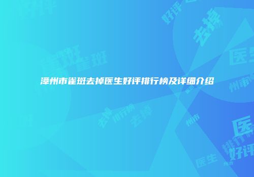 漳州市雀斑去掉医生好评排行榜及详细介绍