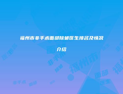 福州市非手术面部除皱医生排名及情况介绍