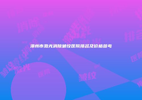 漳州市激光消除皱纹医院排名及价格参考