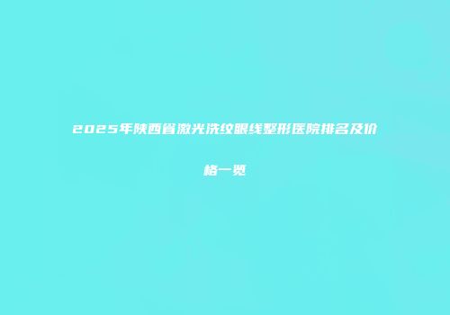 2025年陕西省激光洗纹眼线整形医院排名及价格一览