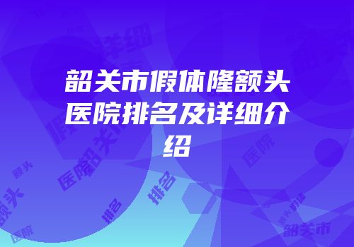 韶关市假体隆额头医院排名及详细介绍