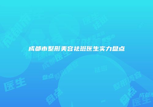 成都市整形美容祛斑医生实力盘点