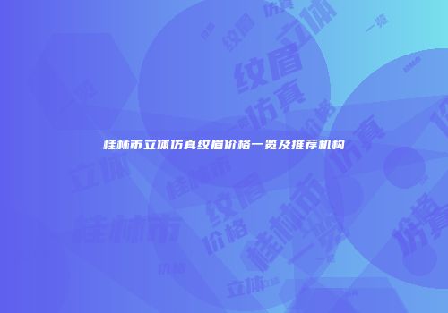 桂林市立体仿真纹眉价格一览及推荐机构