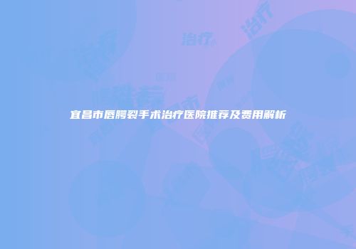 宜昌市唇腭裂手术治疗医院推荐及费用解析