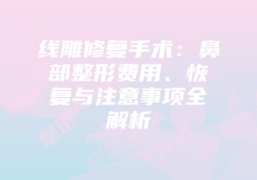 线雕修复手术：鼻部整形费用、恢复与注意事项全解析