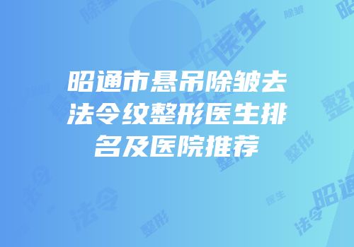 昭通市悬吊除皱去法令纹整形医生排名及医院推荐