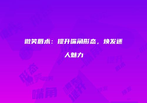 微笑唇术：提升嘴角形态，焕发迷人魅力