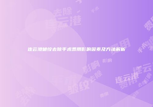 连云港皱纹去除手术费用影响因素及方法解析