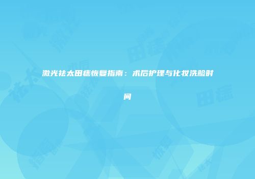 激光祛太田痣恢复指南：术后护理与化妆洗脸时间