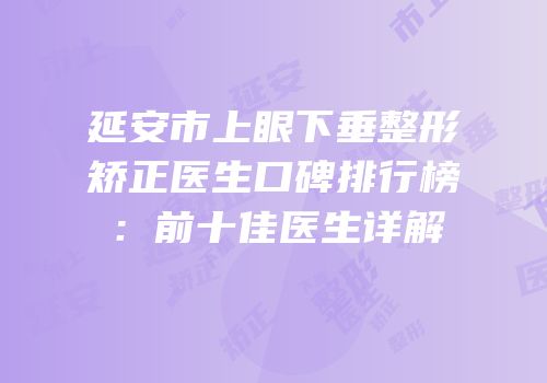 延安市上眼下垂整形矫正医生口碑排行榜：前十佳医生详解