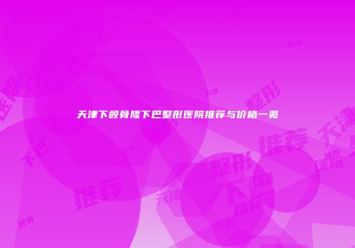 天津下颌骨隆下巴整形医院推荐与价格一览