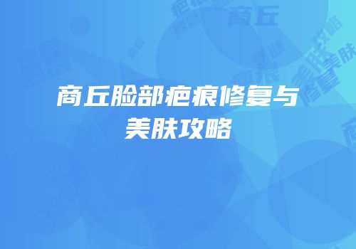 商丘脸部疤痕修复与美肤攻略