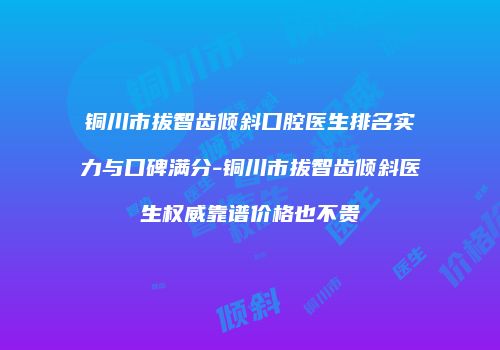 铜川市拔智齿倾斜口腔医生排名实力与口碑满分-铜川市拔智齿倾斜医生权威靠谱价格也不贵