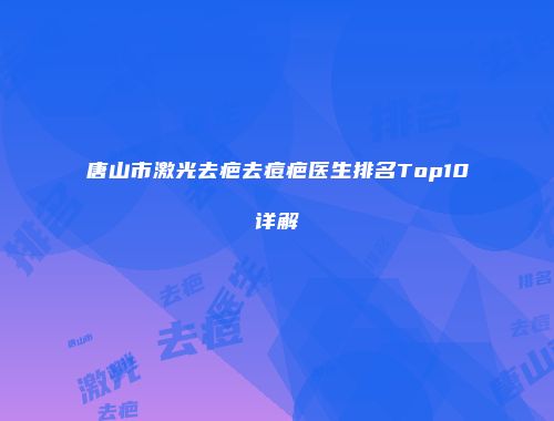 唐山市激光去疤去痘疤医生排名Top10详解