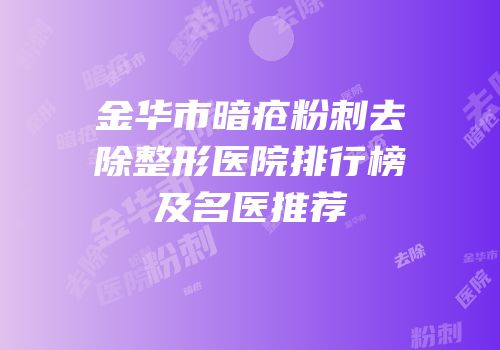 金华市暗疮粉刺去除整形医院排行榜及名医推荐