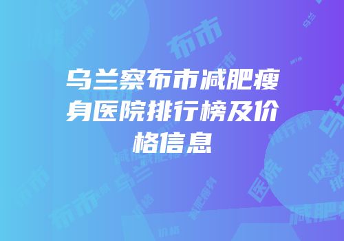 乌兰察布市减肥瘦身医院排行榜及价格信息