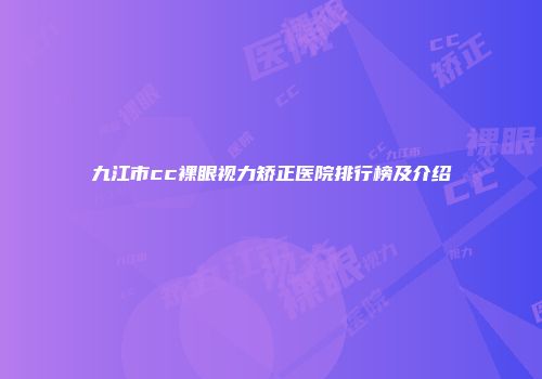 九江市cc裸眼视力矫正医院排行榜及介绍