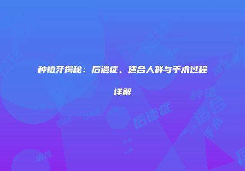 种植牙揭秘：后遗症、适合人群与手术过程详解