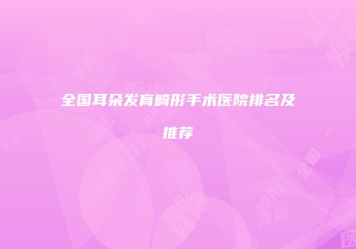全国耳朵发育畸形手术医院排名及推荐