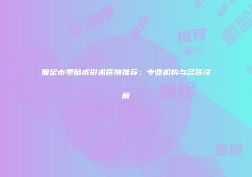 保定市重睑成形术医院推荐：专业机构与名医详解