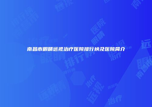 南昌市眼睛远视治疗医院排行榜及医院简介